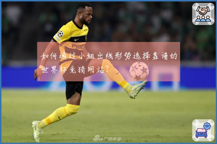 如何通过小组出线形势选择靠谱的世界杯竞猜网站？