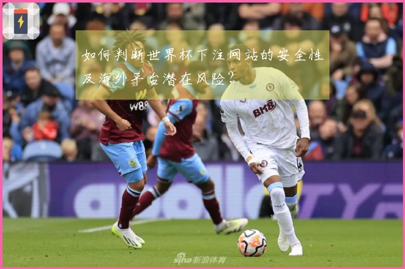 如何判断世界杯下注网站的安全性及海外平台潜在风险？