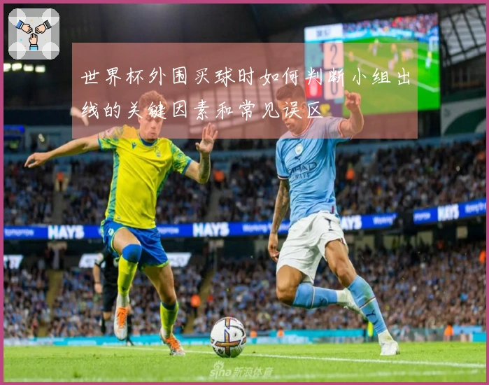 世界杯外围买球时如何判断小组出线的关键因素和常见误区
