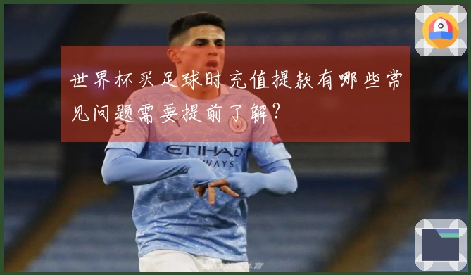 世界杯买足球时充值提款有哪些常见问题需要提前了解？